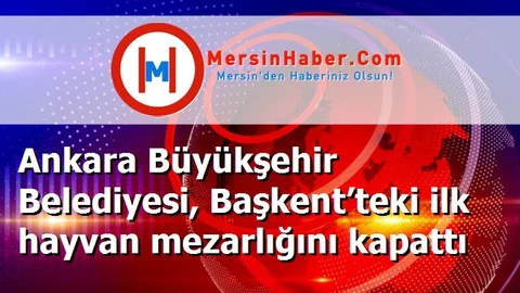 Ankara Büyükşehir Belediyesi, Başkent’teki ilk hayvan mezarlığını kapattı