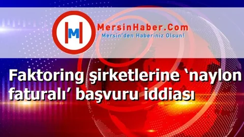 Faktoring şirketlerine ‘naylon faturalı’ başvuru iddiası