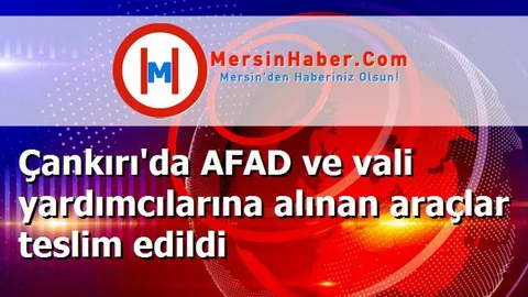 Çankırı'da AFAD ve vali yardımcılarına alınan araçlar teslim edildi