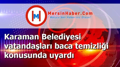 Karaman Belediyesi vatandaşları baca temizliği konusunda uyardı