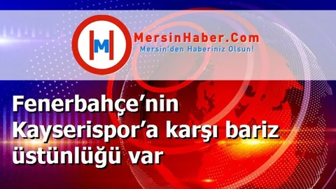 Fenerbahçe’nin Kayserispor’a karşı bariz üstünlüğü var