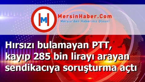 Hırsızı bulamayan PTT, kayıp 285 bin lirayı arayan sendikacıya soruşturma açtı
