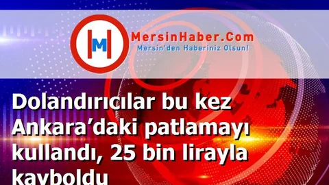 Dolandırıcılar bu kez Ankara’daki patlamayı kullandı, 25 bin lirayla kayboldu