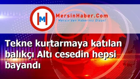 Tekne kurtarmaya katılan balıkçı Altı cesedin hepsi bayandı