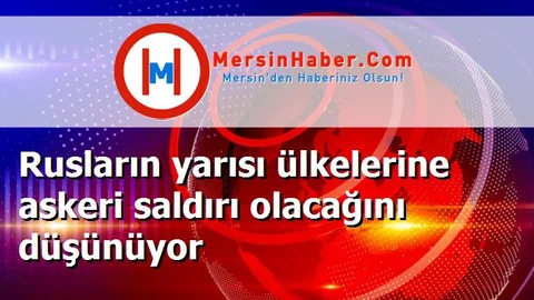 Rusların yarısı ülkelerine askeri saldırı olacağını düşünüyor