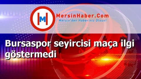 Bursaspor seyircisi maça ilgi göstermedi