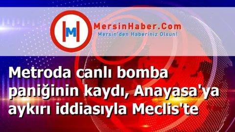 Metroda canlı bomba paniğinin kaydı, Anayasa'ya aykırı iddiasıyla Meclis'te