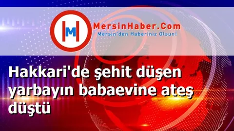 Hakkari'de şehit düşen yarbayın babaevine ateş düştü