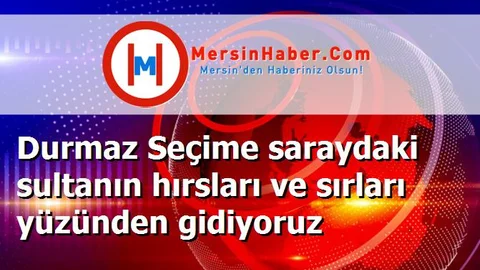 Durmaz Seçime saraydaki sultanın hırsları ve sırları yüzünden gidiyoruz