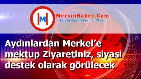Aydınlardan Merkel’e mektup Ziyaretiniz, siyasi destek olarak görülecek