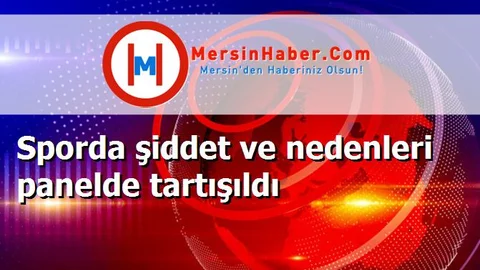Sporda şiddet ve nedenleri panelde tartışıldı