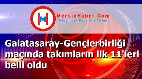 Galatasaray-Gençlerbirliği maçında takımların ilk 11'leri belli oldu