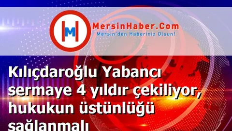 Kılıçdaroğlu Yabancı sermaye 4 yıldır çekiliyor, hukukun üstünlüğü sağlanmalı