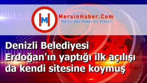 Denizli Belediyesi Erdoğan'ın yaptığı ilk açılışı da kendi sitesine koymuş