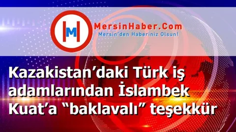 Kazakistan’daki Türk iş adamlarından İslambek Kuat’a “baklavalı” teşekkür