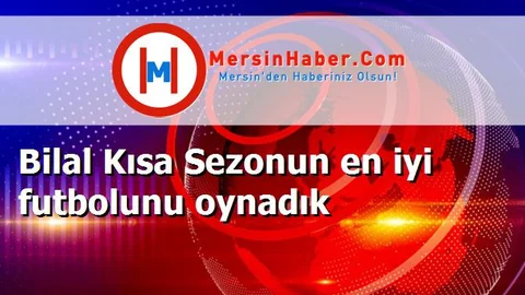 Bilal Kısa Sezonun en iyi futbolunu oynadık