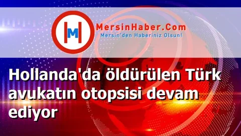Hollanda'da öldürülen Türk avukatın otopsisi devam ediyor