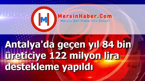 Antalya'da geçen yıl 84 bin üreticiye 122 milyon lira destekleme yapıldı