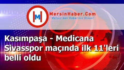 Kasımpaşa - Medicana Sivasspor maçında ilk 11'leri belli oldu