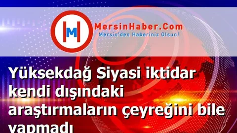 Yüksekdağ Siyasi iktidar kendi dışındaki araştırmaların çeyreğini bile yapmadı