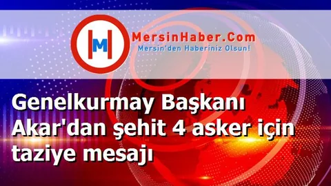 Genelkurmay Başkanı Akar'dan şehit 4 asker için taziye mesajı