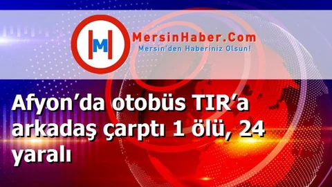 Afyon’da otobüs TIR’a arkadaş çarptı 1 ölü, 24 yaralı
