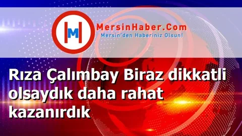 Rıza Çalımbay Biraz dikkatli olsaydık daha rahat kazanırdık