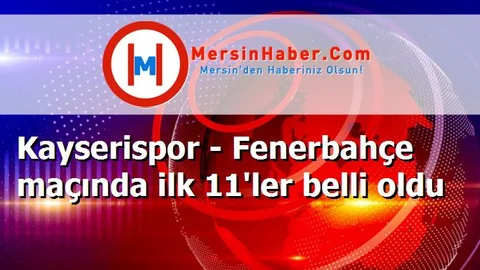 Kayserispor - Fenerbahçe maçında ilk 11'ler belli oldu