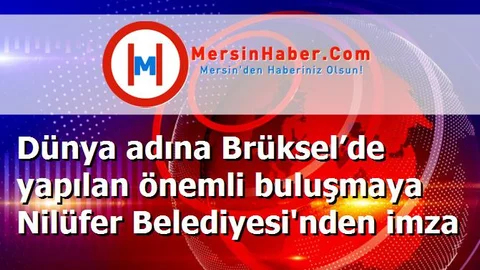Dünya adına Brüksel’de yapılan önemli buluşmaya Nilüfer Belediyesi'nden imza