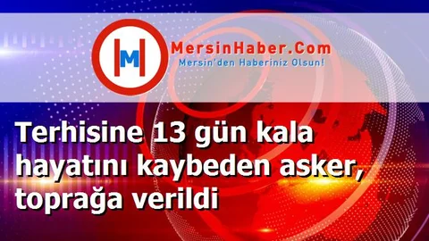 Terhisine 13 gün kala hayatını kaybeden asker, toprağa verildi
