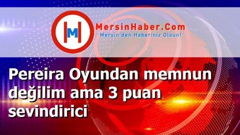 Pereira Oyundan memnun değilim ama 3 puan sevindirici