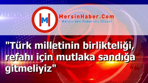 "Türk milletinin birlikteliği, refahı için mutlaka sandığa gitmeliyiz"