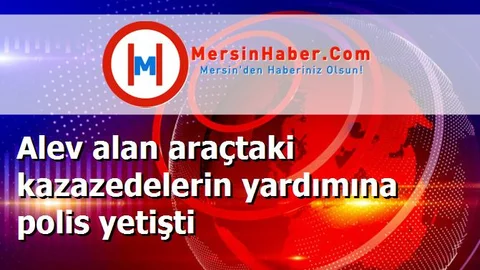 Alev alan araçtaki kazazedelerin yardımına polis yetişti