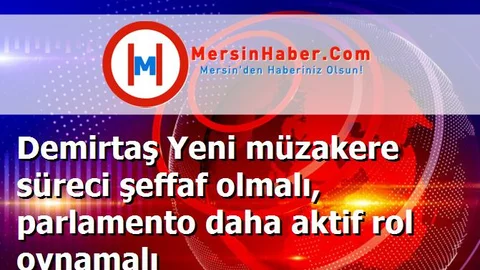 Demirtaş Yeni müzakere süreci şeffaf olmalı, parlamento daha aktif rol oynamalı
