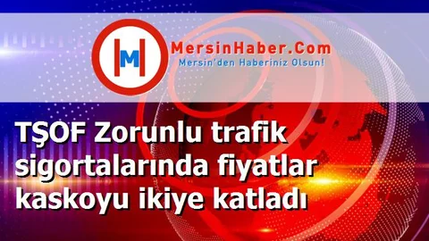 TŞOF Zorunlu trafik sigortalarında fiyatlar kaskoyu ikiye katladı