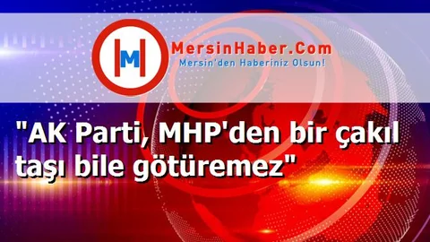 "AK Parti, MHP'den bir çakıl taşı bile götüremez"
