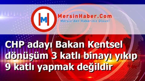 CHP adayı Bakan Kentsel dönüşüm 3 katlı binayı yıkıp 9 katlı yapmak değildir