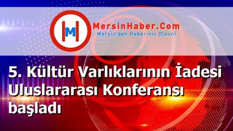 5. Kültür Varlıklarının İadesi Uluslararası Konferansı başladı