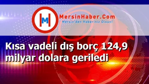 Kısa vadeli dış borç 124,9 milyar dolara geriledi