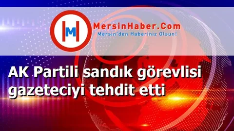 AK Partili sandık görevlisi gazeteciyi tehdit etti