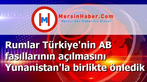 Rumlar Türkiye'nin AB fasıllarının açılmasını Yunanistan'la birlikte önledik