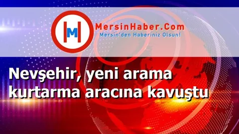 Nevşehir, yeni arama kurtarma aracına kavuştu
