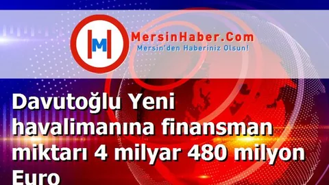 Davutoğlu Yeni havalimanına finansman miktarı 4 milyar 480 milyon Euro
