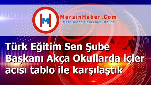 Türk Eğitim Sen Şube Başkanı Akça Okullarda içler acısı tablo ile karşılaştık