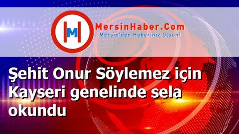 Şehit Onur Söylemez için Kayseri genelinde sela okundu