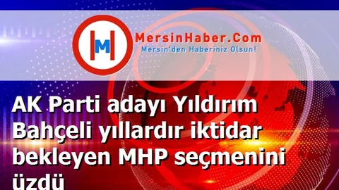 AK Parti adayı Yıldırım Bahçeli yıllardır iktidar bekleyen MHP seçmenini üzdü