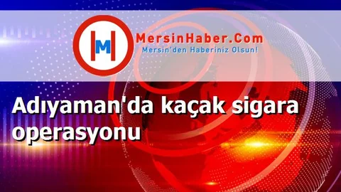 Adıyaman'da kaçak sigara operasyonu