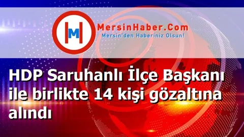 HDP Saruhanlı İlçe Başkanı ile birlikte 14 kişi gözaltına alındı