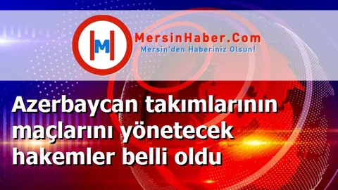Azerbaycan takımlarının maçlarını yönetecek hakemler belli oldu