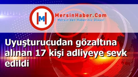 Uyuşturucudan gözaltına alınan 17 kişi adliyeye sevk edildi